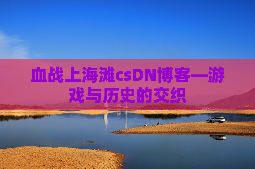 血战上海滩csDN博客—游戏与历史的交织